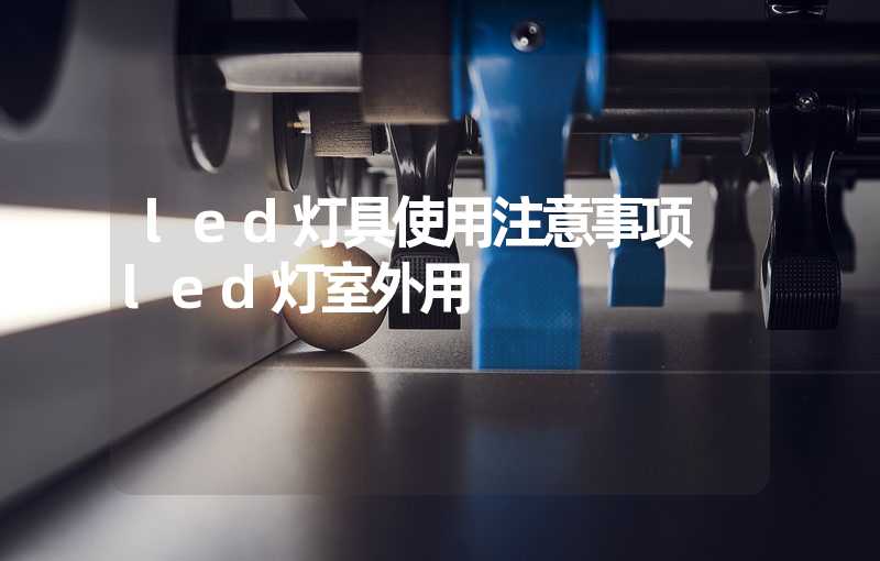 led灯具使用注意事项 led灯室外用